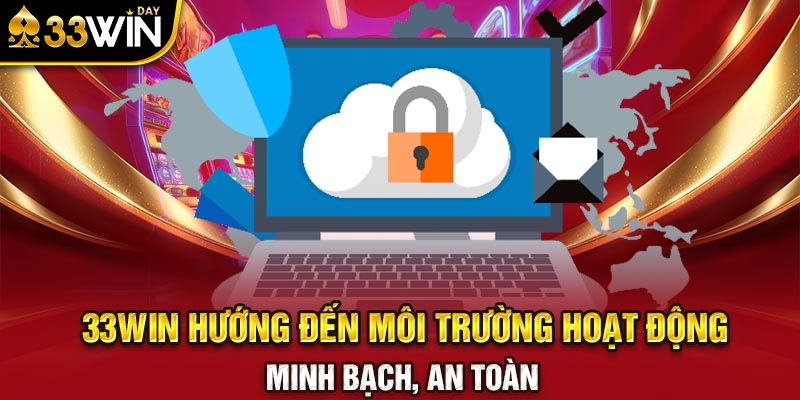 33WIN hướng đến môi trường hoạt động minh bạch, an toàn