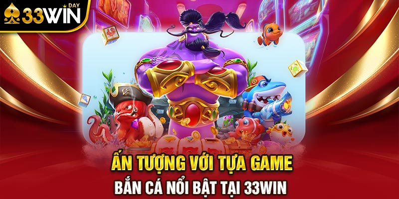 Ấn tượng với tựa game bắn cá nổi bật tại 33WIN