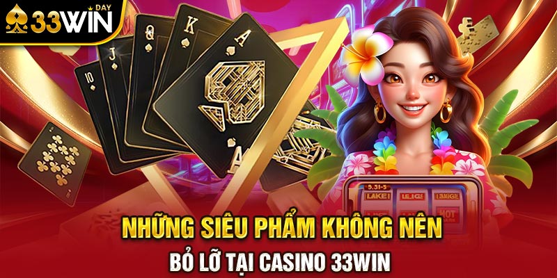 Những siêu phẩm không nên bỏ lỡ tại casino 33WIN