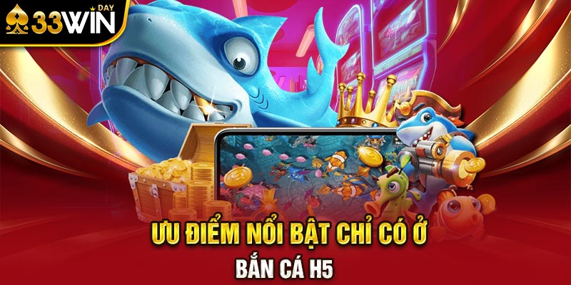 Ưu điểm nổi bật chỉ có ở bắn cá H5