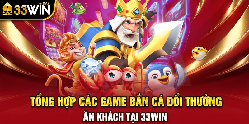 Tổng hợp các game bắn cá đổi thưởng ăn khách tại 33WIN